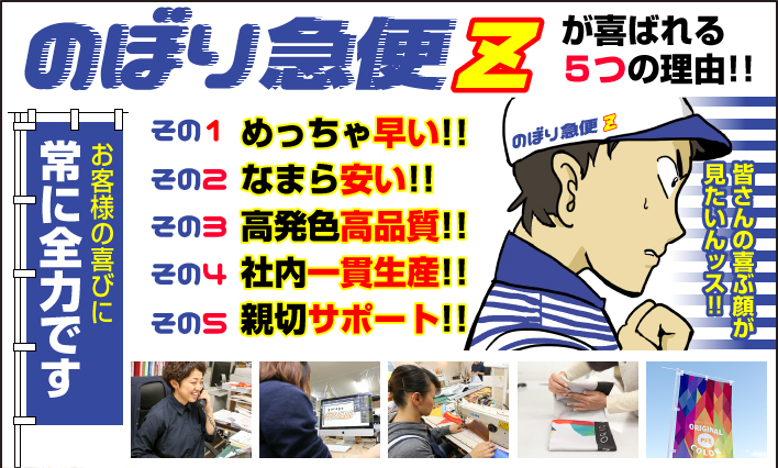 のぼり急便Zが喜ばれる5つの理由!!その1 めっちゃ早い!!その2 なまら安い!!その3 高発色高品質!!その4 社内一貫生産!!その5 親切サポート!!お客様の喜びに常に全力です!